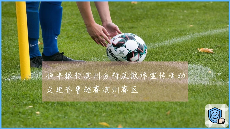 恒丰银行滨州分行反欺诈宣传活动走进齐鲁超赛滨州赛区