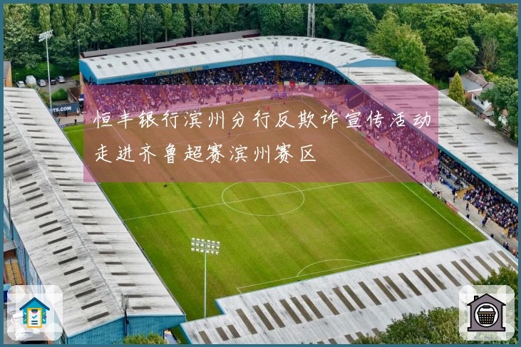 恒丰银行滨州分行反欺诈宣传活动走进齐鲁超赛滨州赛区